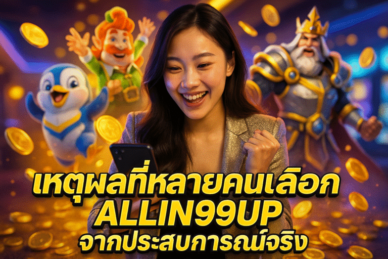 เหตุผลที่หลายคนเลือก ALLIN99UP จากประสบการณ์จริง